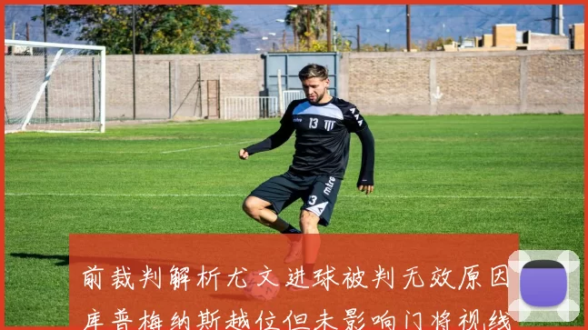 前裁判解析尤文进球被判无效原因库普梅纳斯越位但未影响门将视线