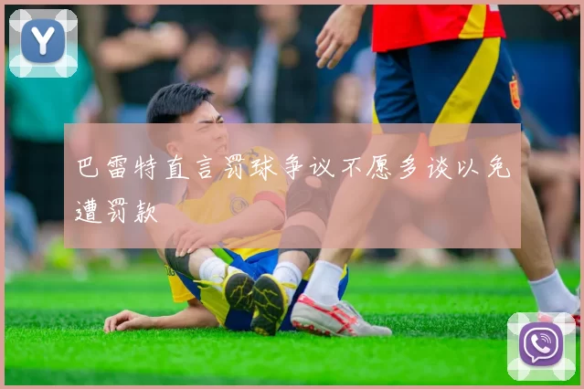 巴雷特直言罚球争议不愿多谈以免遭罚款