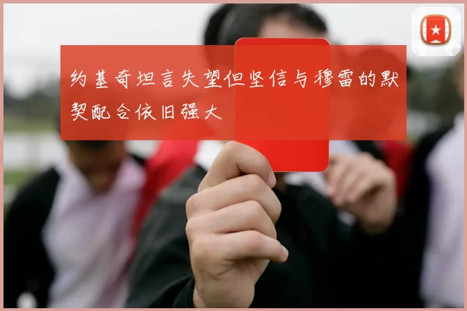 约基奇坦言失望但坚信与穆雷的默契配合依旧强大