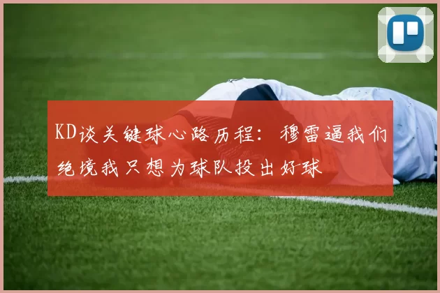 KD谈关键球心路历程：穆雷逼我们绝境我只想为球队投出好球
