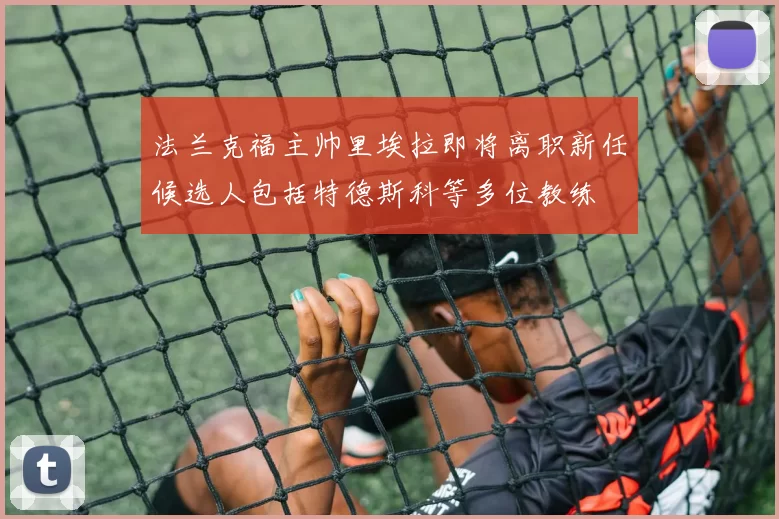 法兰克福主帅里埃拉即将离职新任候选人包括特德斯科等多位教练