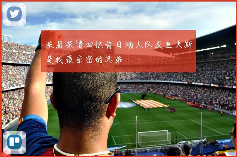 浓眉深情回忆昔日湖人队友里夫斯是我最亲密的兄弟