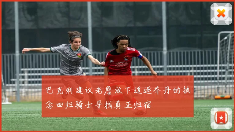 巴克利建议老詹放下追逐乔丹的执念回归骑士寻找真正归宿