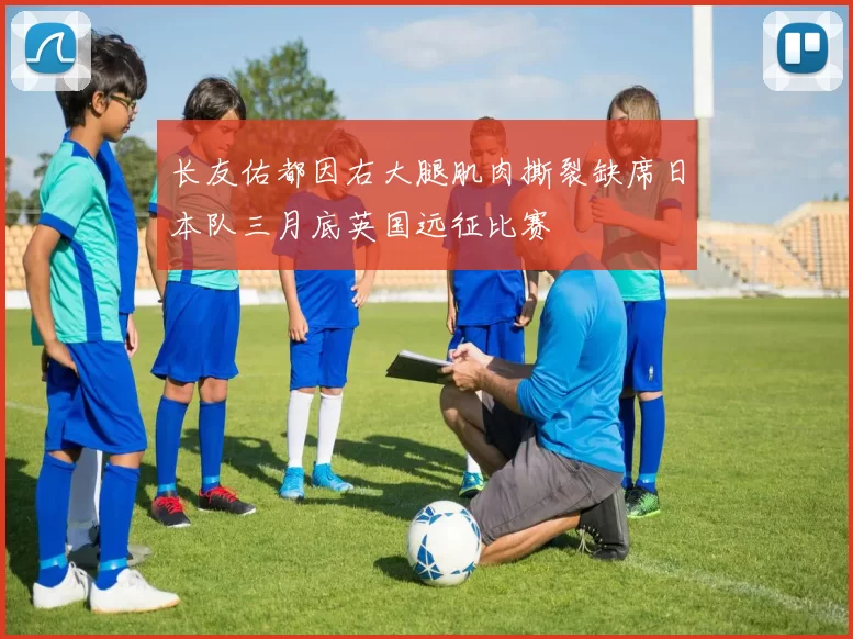 长友佑都因右大腿肌肉撕裂缺席日本队三月底英国远征比赛