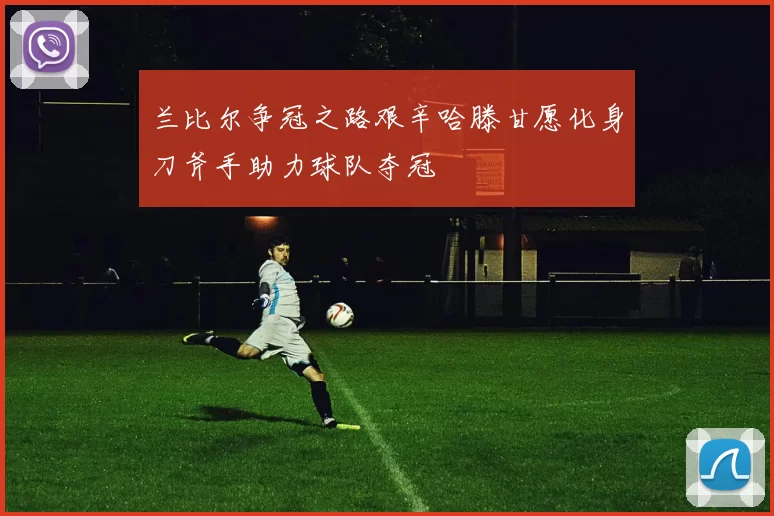 兰比尔争冠之路艰辛哈滕甘愿化身刀斧手助力球队夺冠