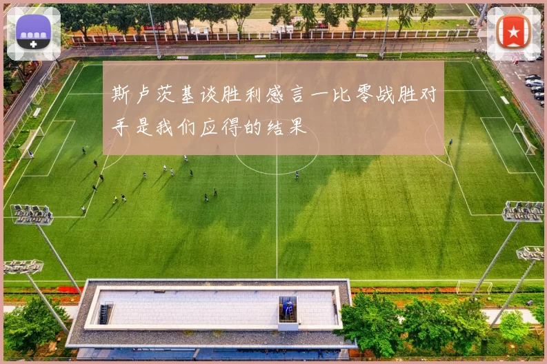 斯卢茨基谈胜利感言一比零战胜对手是我们应得的结果